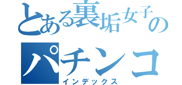 とある裏垢女子のパチンコ日記（インデックス）