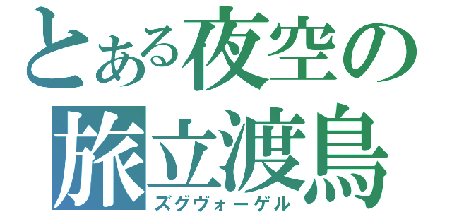 とある夜空の旅立渡鳥（ズグヴォーゲル）