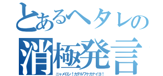 とあるヘタレの消極発言（ニャメロン！カテルワケガナイヨ！）