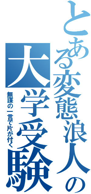 とある変態浪人の大学受験Ⅱ（無謀の一言で片が付く）