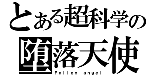 とある超科学の堕落天使隊（Ｆａｌｌｅｎ ａｎｇｅｌ）