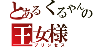 とあるくるやんの王女様（プリンセス）