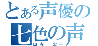 とある声優の七色の声（山寺　宏一）