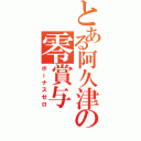 とある阿久津の零賞与（ボーナスゼロ）