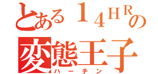 とある１４ＨＲの変態王子（ハーチン）