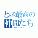 とある最高の仲間たち（ｂｅｓｔ ｆｒｉｅｎｄ）