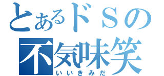 とあるドＳの不気味笑（いいきみだ）