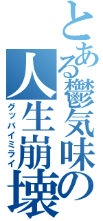 とある鬱気味の人生崩壊（グッバイミライ）