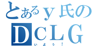 とあるｙ氏のＤＣＬＧ（ぃょぅ！）