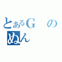 とあるＧのぬん（）