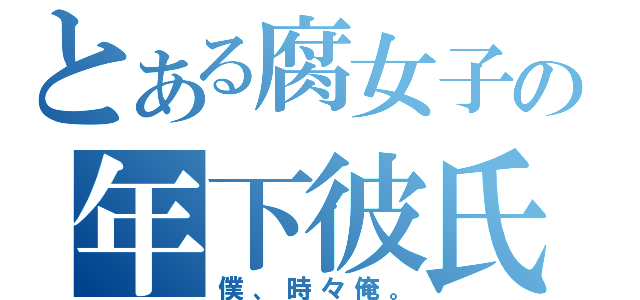 とある腐女子の年下彼氏（僕、時々俺。）