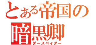 とある帝国の暗黒卿（ダースベイダー）