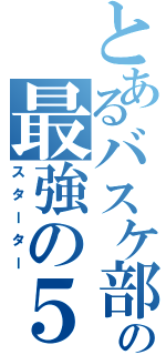 とあるバスケ部の最強の５人（スターター）