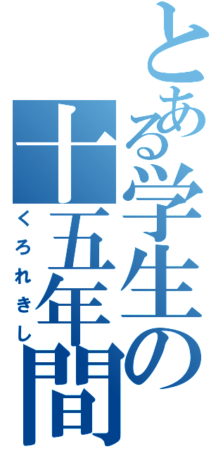 とある学生の十五年間（くろれきし）