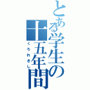 とある学生の十五年間（くろれきし）