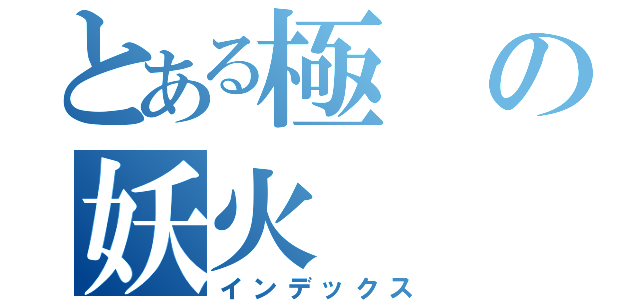 とある極の妖火（インデックス）