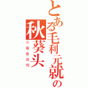 とある毛利元就の秋葵头（不看會後悔）