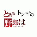 とあるトンスルの野郎は（クセェんだよ！凸（°д°＃））