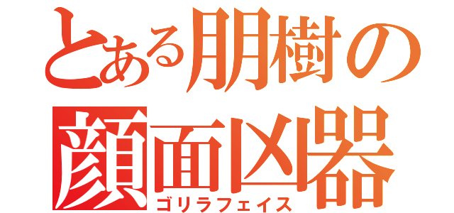 とある朋樹の顔面凶器（ゴリラフェイス）