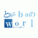 とあるｂａのｗｏｒｌｄ（ＡｌｉｃｅＭｉｏ）