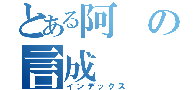 とある阿の言成（インデックス）