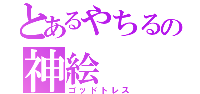 とあるやちるの神絵（ゴッドトレス）