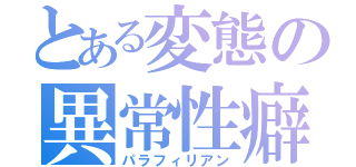 とある変態の異常性癖（パラフィリアン）