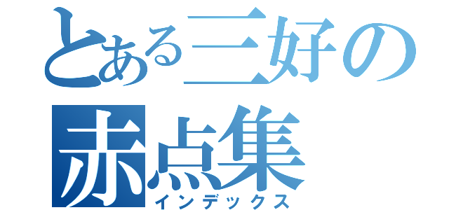 とある三好の赤点集（インデックス）