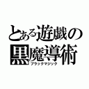 とある遊戯の黒魔導術（ブラックマジック）