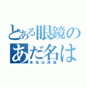 とある眼鏡のあだ名はモテキ（本名は消滅）