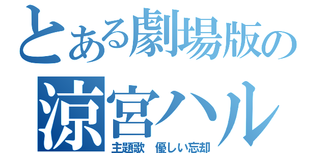 とある劇場版の涼宮ハルヒの消失（主題歌 優しい忘却）