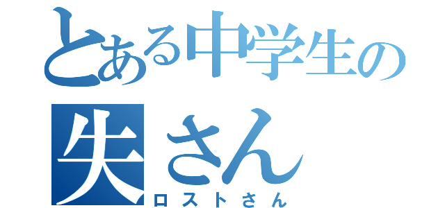 とある中学生の失さん（ロストさん）