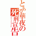 とある華夜の死刑宣告（ジャッジメント）