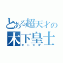 とある超天才の木下皇士（まじ天才）