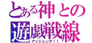 とある神との遊戯戦線（アッシェンテ！！）