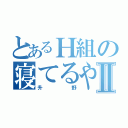 とあるＨ組の寝てるやつⅡ（升野）