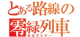 とある路線の零緑列車（ゼロライナー）