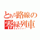 とある路線の零緑列車（ゼロライナー）