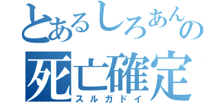 とあるしろあんの死亡確定（スルガドイ）