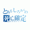 とあるしろあんの死亡確定（スルガドイ）