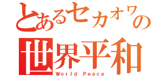 とあるセカオワの世界平和戦争（Ｗｏｒｌｄ Ｐｅａｃｅ）