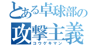 とある卓球部の攻撃主義（コウゲキマン）