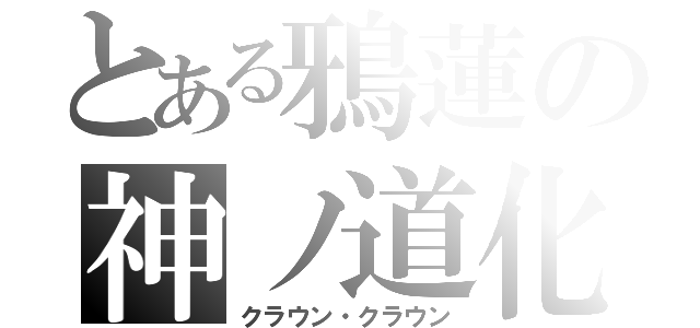 とある鴉蓮の神ノ道化（クラウン・クラウン）