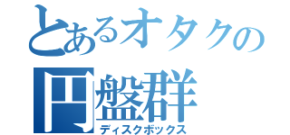 とあるオタクの円盤群（ディスクボックス）