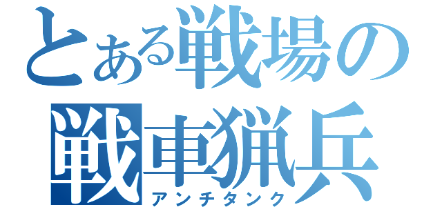 とある戦場の戦車猟兵（アンチタンク）