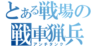 とある戦場の戦車猟兵（アンチタンク）