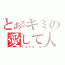 とあるキミの愛して人（ｌｏｖｅ ｕ）