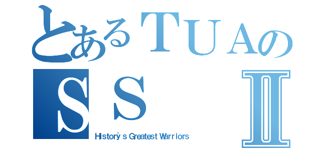 とあるＴＵＡのＳＳⅡ（Ｈｉｓｔｏｒｙ\'ｓ Ｇｒｅａｔｅｓｔ Ｗａｒｒｉｏｒｓ）