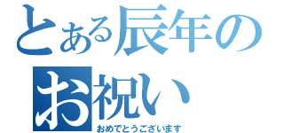 とある辰年のお祝い（おめでとうございます）