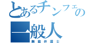 とあるチンフェの一般人（無 能 弁 護 士）